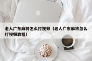 老人广东麻将怎么打视频（老人广东麻将怎么打视频教程）