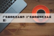 广东麻将机怎么操作（广东麻将麻将机怎么设置）