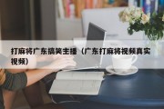 打麻将广东搞笑主播（广东打麻将视频真实 视频）