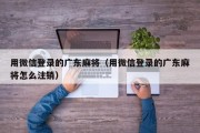 用微信登录的广东麻将（用微信登录的广东麻将怎么注销）
