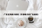 广东无风赖子麻将（不带赖子的广东麻将）