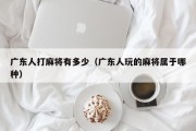 广东人打麻将有多少（广东人玩的麻将属于哪种）