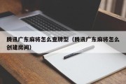 腾讯广东麻将怎么查牌型（腾讯广东麻将怎么创建房间）