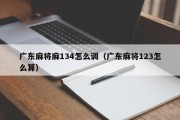 广东麻将麻134怎么调（广东麻将123怎么算）