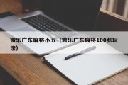 微乐广东麻将小五（微乐广东麻将100张玩法）
