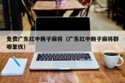 免费广东红中赖子麻将（广东红中赖子麻将群哪里找）