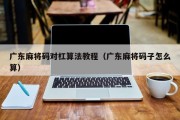 广东麻将码对杠算法教程（广东麻将码子怎么算）