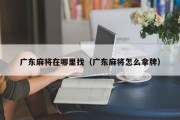 广东麻将在哪里找（广东麻将怎么拿牌）