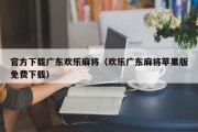 官方下载广东欢乐麻将（欢乐广东麻将苹果版免费下载）