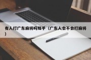有人打广东麻将吗知乎（广东人会不会打麻将）