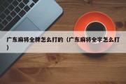 广东麻将全牌怎么打的（广东麻将全字怎么打）