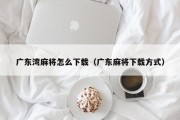广东湾麻将怎么下载（广东麻将下载方式）