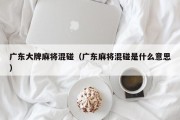 广东大牌麻将混碰（广东麻将混碰是什么意思）