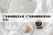 广东麻将翻倍怎么算（广东麻将翻牌的算法和打法）