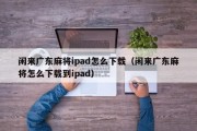 闲来广东麻将ipad怎么下载（闲来广东麻将怎么下载到ipad）
