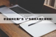 职业麻将比赛广东（广东麻将大赛比赛视频）