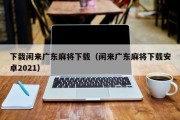 下栽闲来广东麻将下载（闲来广东麻将下载安卓2021）