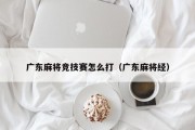 广东麻将竞技赛怎么打（广东麻将经）