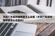 手机广东麻将辅牌器怎么设置（手机广东麻将辅牌器怎么设置的）