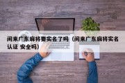 闲来广东麻将要实名了吗（闲来广东麻将实名认证 安全吗）