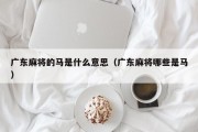 广东麻将的马是什么意思（广东麻将哪些是马）
